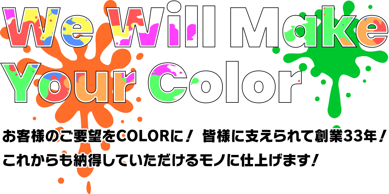 We will make your Color | お客様のご要望をCOLORに！皆様に支えられて創業33年！これからも納得していただけるモノに仕上げます！